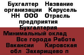 Бухгалтер › Название организации ­ Карусель-НН, ООО › Отрасль предприятия ­ Бухгалтерия › Минимальный оклад ­ 35 000 - Все города Работа » Вакансии   . Кировская обл.,Захарищево п.